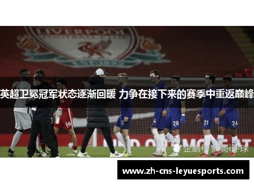 英超卫冕冠军状态逐渐回暖 力争在接下来的赛季中重返巅峰
