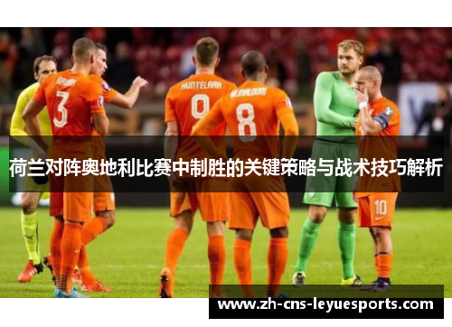 荷兰对阵奥地利比赛中制胜的关键策略与战术技巧解析