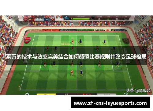 莱万的技术与效率完美结合如何颠覆比赛规则并改变足球格局