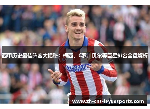 西甲历史最佳阵容大揭秘：梅西、C罗、贝尔等巨星排名全盘解析