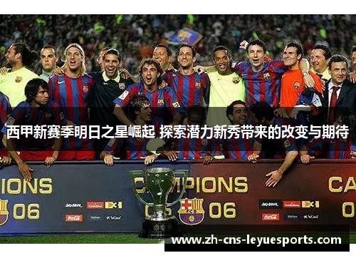 西甲新赛季明日之星崛起 探索潜力新秀带来的改变与期待