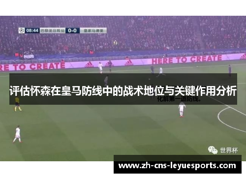 评估怀森在皇马防线中的战术地位与关键作用分析