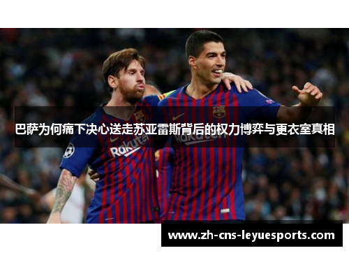 巴萨为何痛下决心送走苏亚雷斯背后的权力博弈与更衣室真相