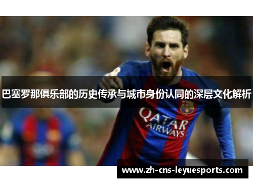 巴塞罗那俱乐部的历史传承与城市身份认同的深层文化解析