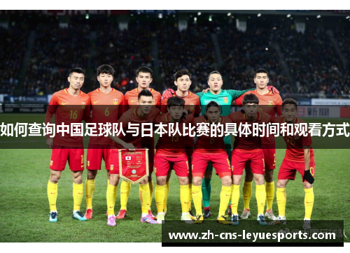 如何查询中国足球队与日本队比赛的具体时间和观看方式