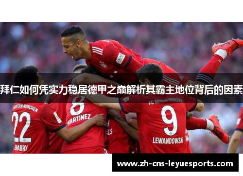 拜仁如何凭实力稳居德甲之巅解析其霸主地位背后的因素