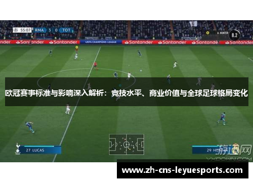 欧冠赛事标准与影响深入解析:竞技水平、商业价值与全球足球格局变化 欧冠赛事标准与影响深入解析:竞技水平、商业价值与全球足球格局变化