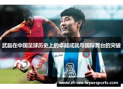 武磊在中国足球历史上的卓越成就与国际舞台的突破 武磊在中国足球历史上的卓越成就与国际舞台的突破