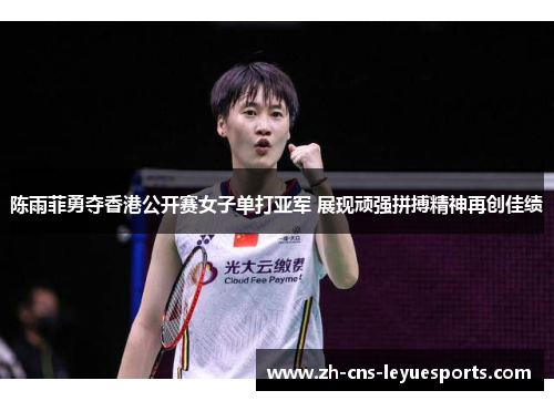 陈雨菲勇夺香港公开赛女子单打亚军 展现顽强拼搏精神再创佳绩