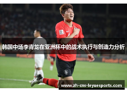 韩国中场李青龙在亚洲杯中的战术执行与创造力分析