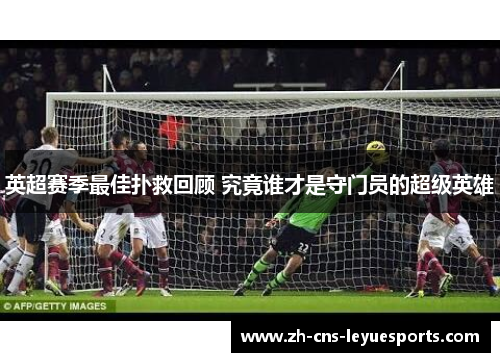 英超赛季最佳扑救回顾 究竟谁才是守门员的超级英雄