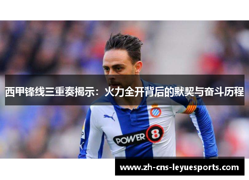 西甲锋线三重奏揭示：火力全开背后的默契与奋斗历程