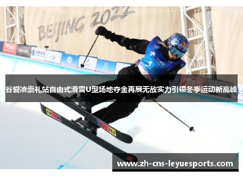 谷爱凌崇礼站自由式滑雪U型场地夺金再展无敌实力引领冬季运动新高峰