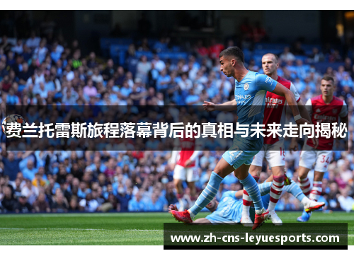 费兰托雷斯旅程落幕背后的真相与未来走向揭秘 费兰托雷斯旅程落幕背后的真相与未来走向揭秘