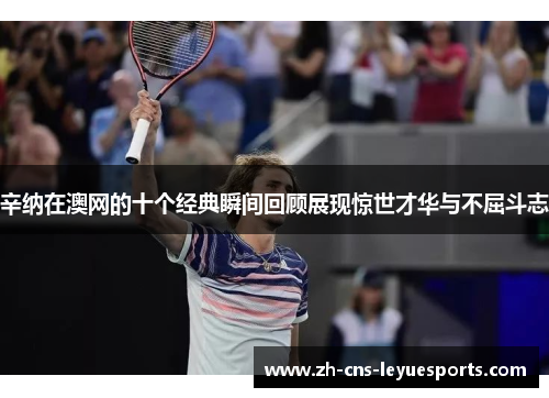 辛纳在澳网的十个经典瞬间回顾展现惊世才华与不屈斗志 辛纳在澳网的十个经典瞬间回顾展现惊世才华与不屈斗志