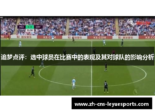 追梦点评:选中球员在比赛中的表现及其对球队的影响分析 追梦点评:选中球员在比赛中的表现及其对球队的影响分析
