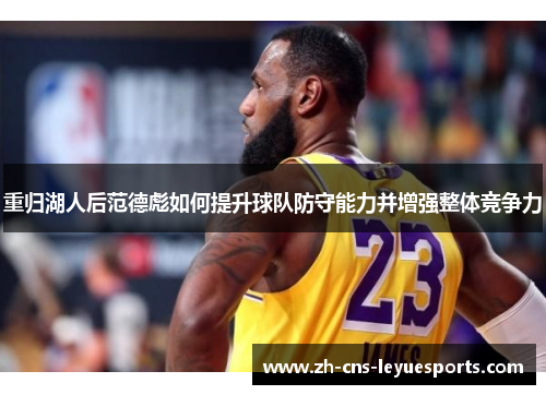 重归湖人后范德彪如何提升球队防守能力并增强整体竞争力 重归湖人后范德彪如何提升球队防守能力并增强整体竞争力