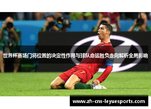 世界杯赛场门将位置的决定性作用与球队命运胜负走向解析全局影响 世界杯赛场门将位置的决定性作用与球队命运胜负走向解析全局影响