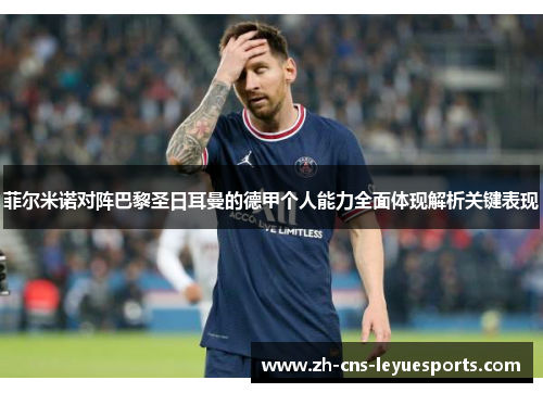 菲尔米诺对阵巴黎圣日耳曼的德甲个人能力全面体现解析关键表现 菲尔米诺对阵巴黎圣日耳曼的德甲个人能力全面体现解析关键表现