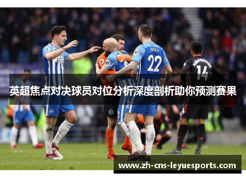 英超焦点对决球员对位分析深度剖析助你预测赛果