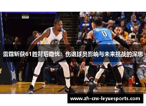 雷霆斩获61胜背后隐忧：伤退球员影响与未来挑战的深思