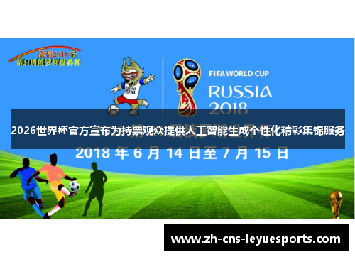 2026世界杯官方宣布为持票观众提供人工智能生成个性化精彩集锦服务