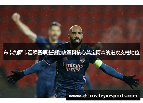布卡约萨卡连续赛季进球助攻双料核心奠定阿森纳进攻支柱地位 布卡约萨卡连续赛季进球助攻双料核心奠定阿森纳进攻支柱地位