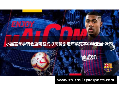 水晶宫冬季转会重磅签约以高价引进布莱克本中场亚当·沃顿 水晶宫冬季转会重磅签约以高价引进布莱克本中场亚当·沃顿