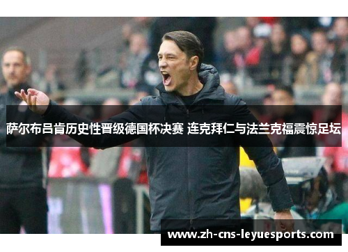 萨尔布吕肯历史性晋级德国杯决赛 连克拜仁与法兰克福震惊足坛 萨尔布吕肯历史性晋级德国杯决赛 连克拜仁与法兰克福震惊足坛