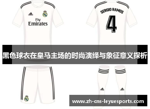 黑色球衣在皇马主场的时尚演绎与象征意义探析