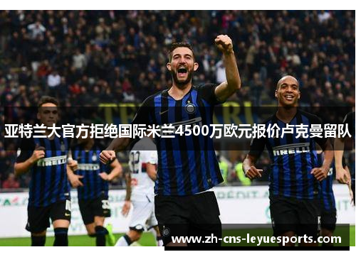 亚特兰大官方拒绝国际米兰4500万欧元报价卢克曼留队
