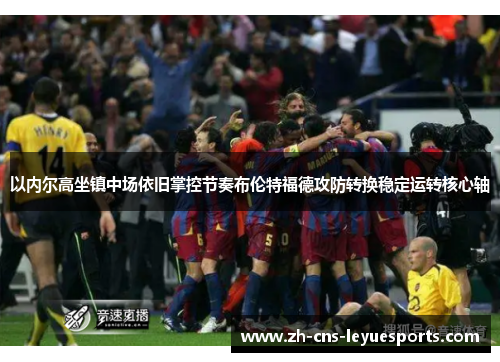 以内尔高坐镇中场依旧掌控节奏布伦特福德攻防转换稳定运转核心轴