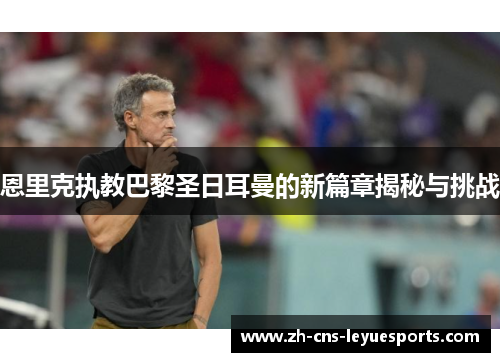 恩里克执教巴黎圣日耳曼的新篇章揭秘与挑战