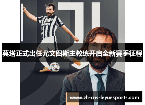莫塔正式出任尤文图斯主教练开启全新赛季征程 莫塔正式出任尤文图斯主教练开启全新赛季征程