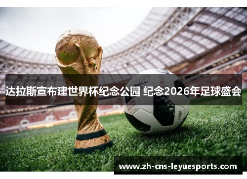 达拉斯宣布建世界杯纪念公园 纪念2026年足球盛会