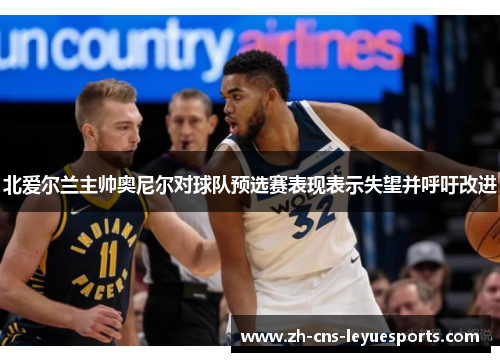 北爱尔兰主帅奥尼尔对球队预选赛表现表示失望并呼吁改进