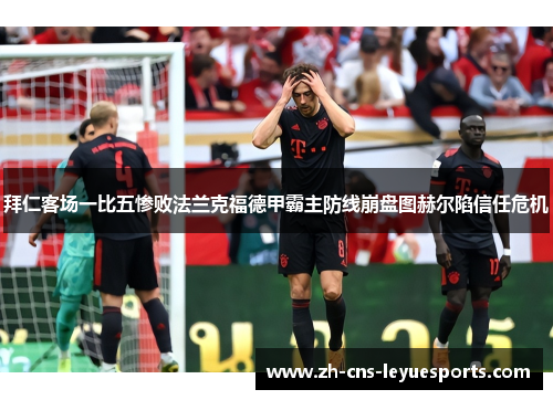 拜仁客场一比五惨败法兰克福德甲霸主防线崩盘图赫尔陷信任危机 拜仁客场一比五惨败法兰克福德甲霸主防线崩盘图赫尔陷信任危机